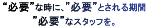 必要なときに必要とされる期間必要なスタッフを